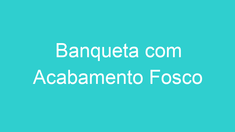 Banqueta com Acabamento Fosco