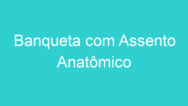 Banqueta com Assento Anatômico