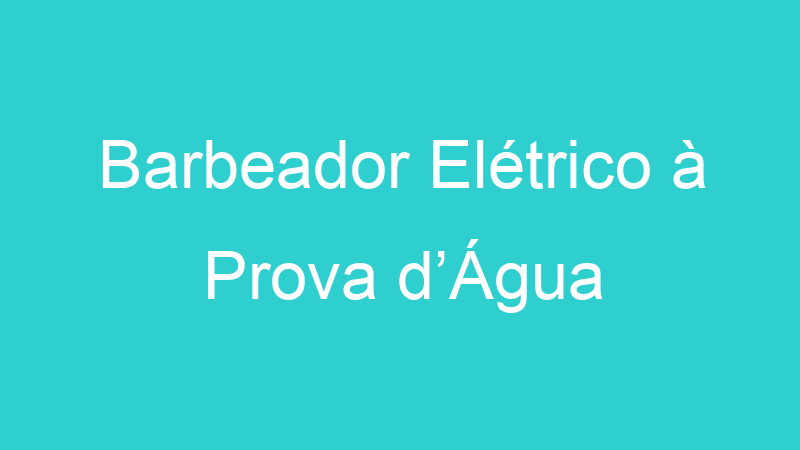 Barbeador Elétrico à Prova d’Água
