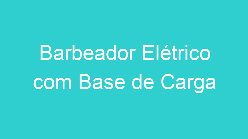 Barbeador Elétrico com Base de Carga