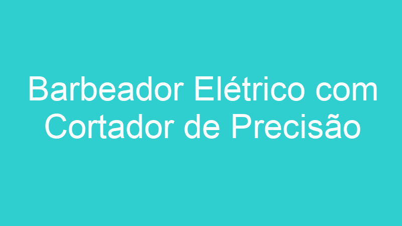 Barbeador Elétrico com Cortador de Precisão