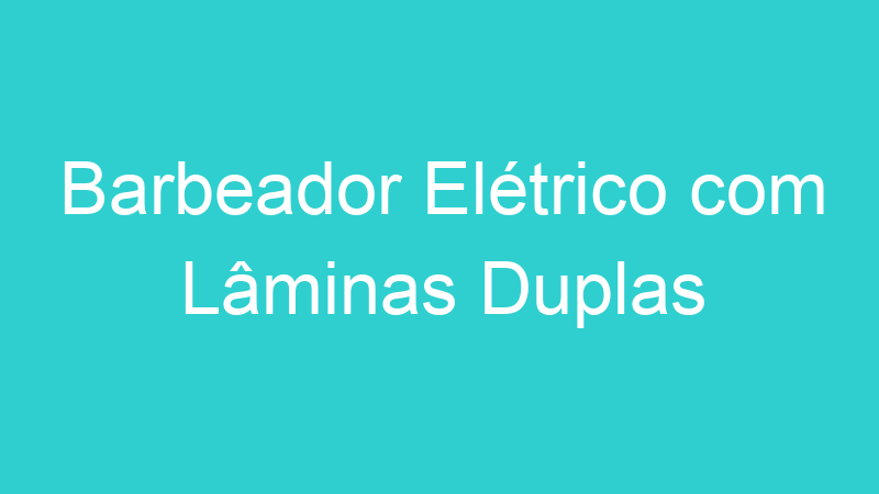 Barbeador Elétrico com Lâminas Duplas