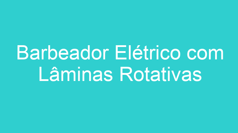 Barbeador Elétrico com Lâminas Rotativas