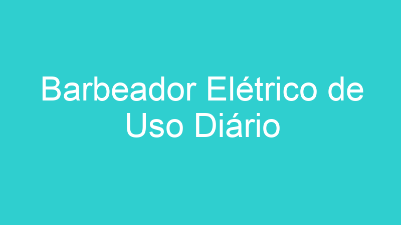 Barbeador Elétrico de Uso Diário