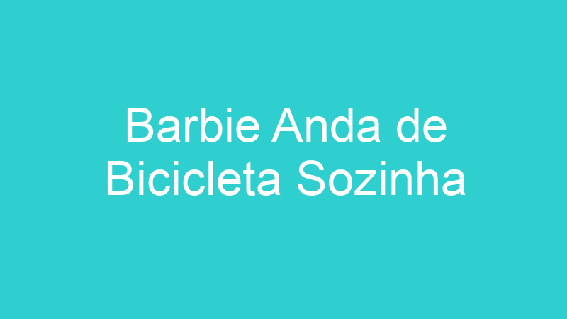 Barbie Anda de Bicicleta Sozinha