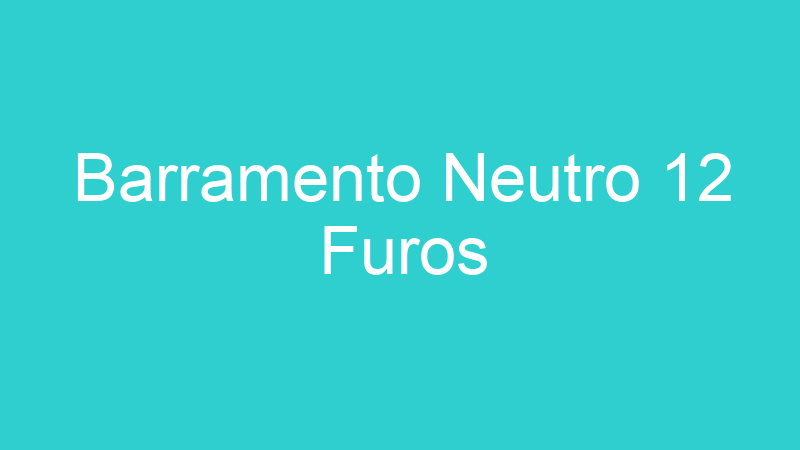 Barramento Neutro 12 Furos