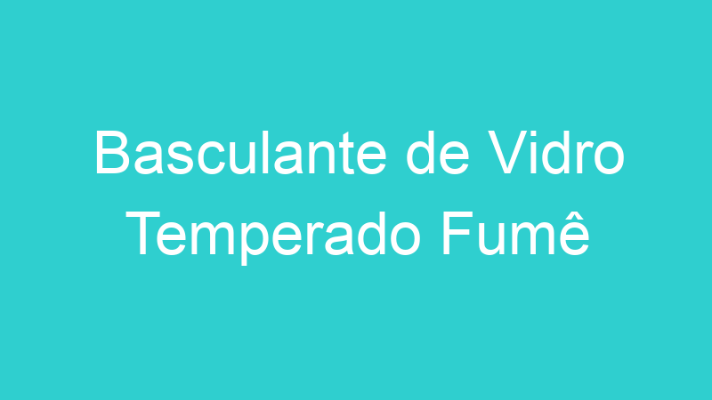 Basculante de Vidro Temperado Fumê
