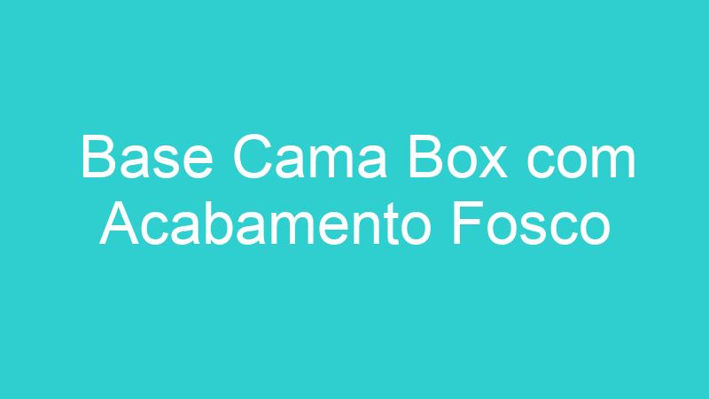 Base Cama Box com Acabamento Fosco