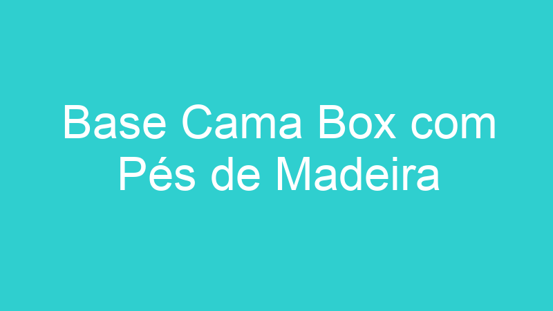 Base Cama Box com Pés de Madeira
