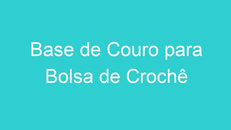 Base de Couro para Bolsa de Crochê