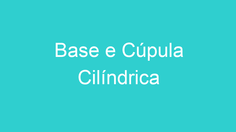 Base e Cúpula Cilíndrica