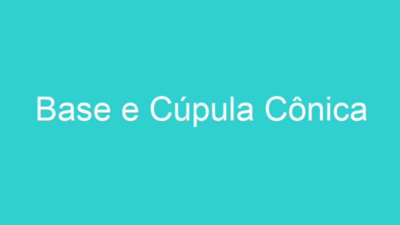 Base e Cúpula Cônica