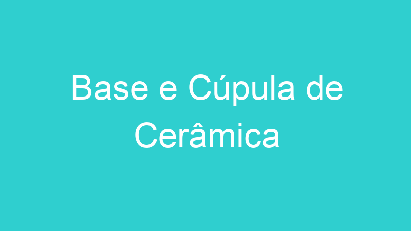 Base e Cúpula de Cerâmica