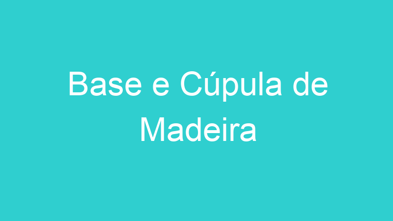 Base e Cúpula de Madeira