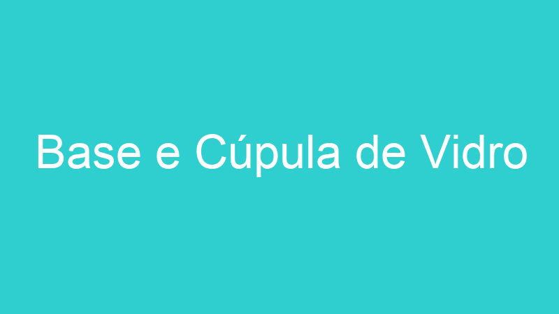 Base e Cúpula de Vidro
