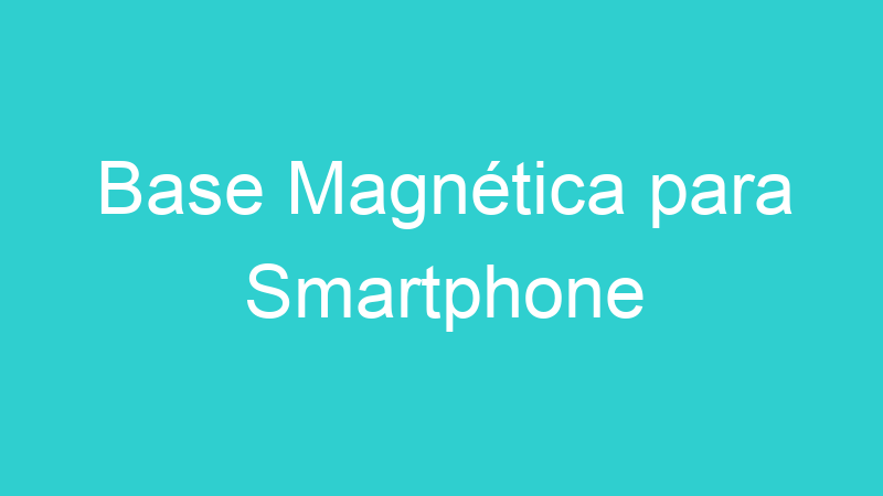 Base Magnética para Smartphone