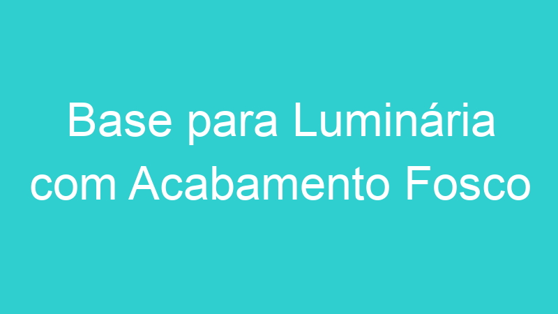 Base para Luminária com Acabamento Fosco