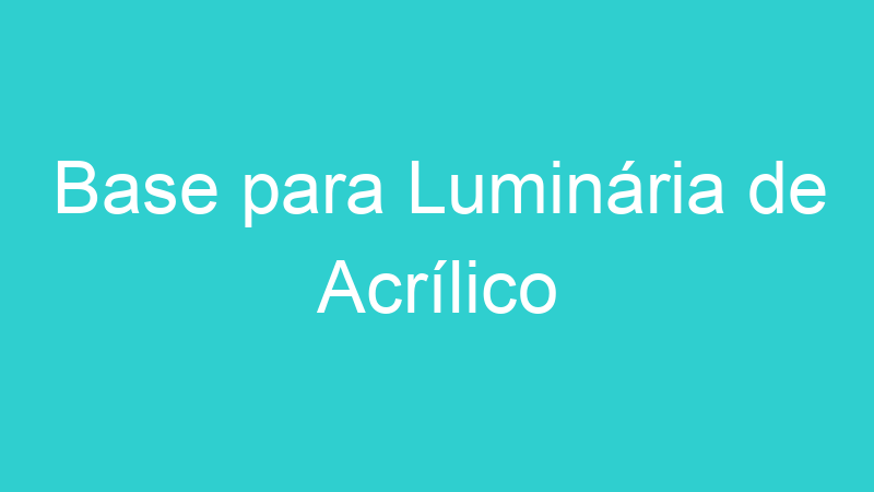 Base para Luminária de Acrílico