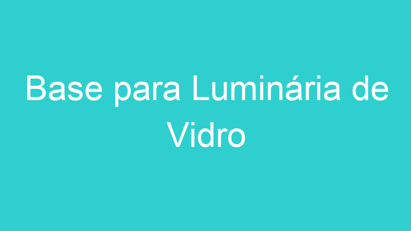 Base para Luminária de Vidro