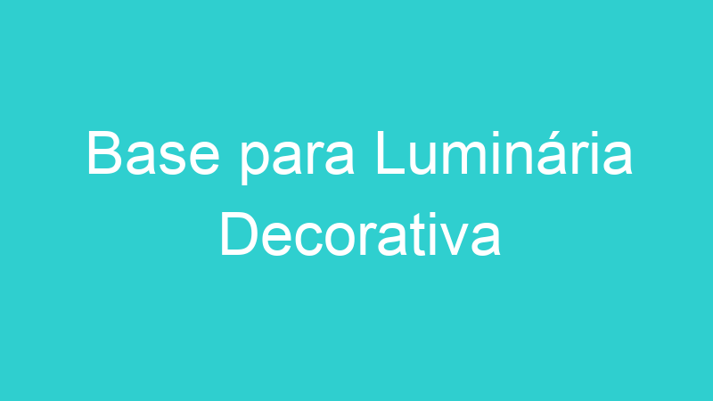Base para Luminária Decorativa