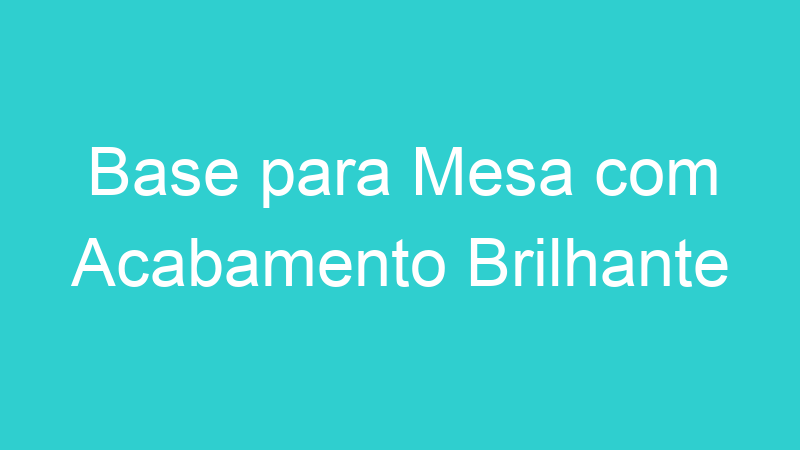 Base para Mesa com Acabamento Brilhante