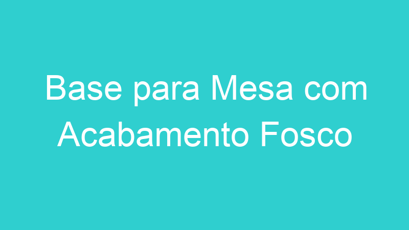 Base para Mesa com Acabamento Fosco