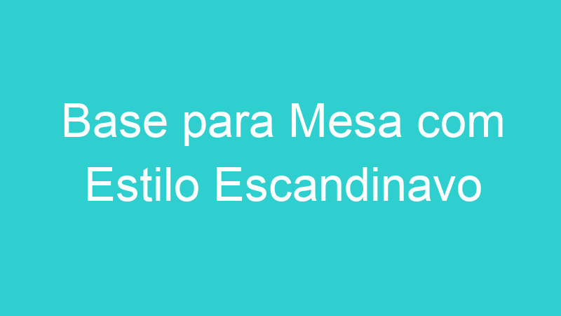 Base para Mesa com Estilo Escandinavo