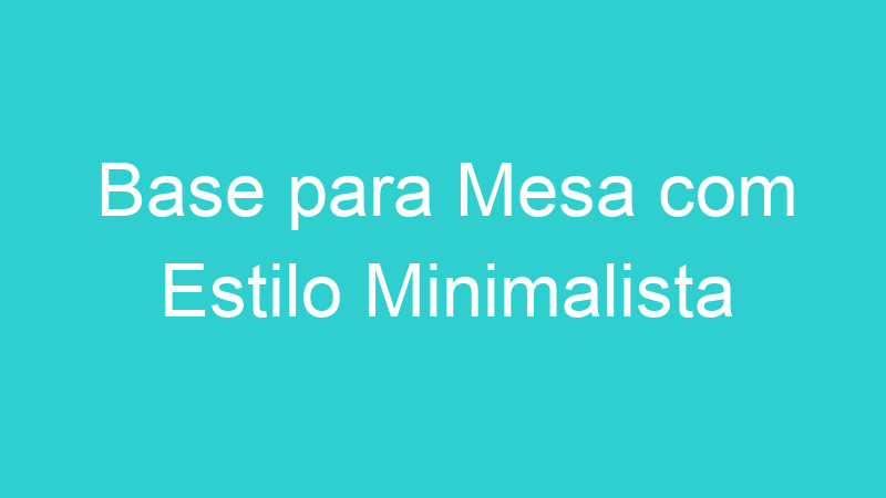 Base para Mesa com Estilo Minimalista