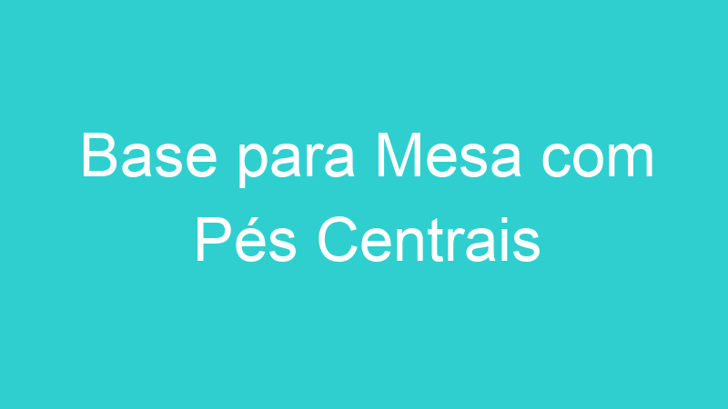 Base para Mesa com Pés Centrais