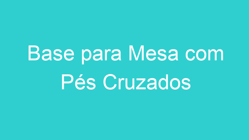Base para Mesa com Pés Cruzados