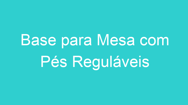 Base para Mesa com Pés Reguláveis
