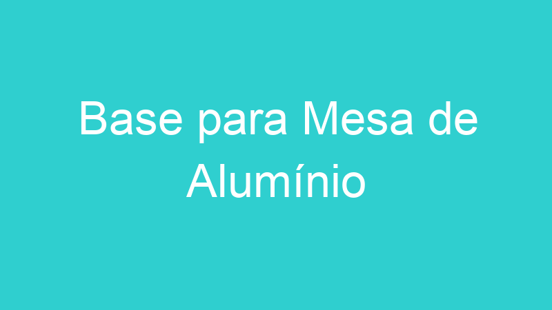 Base para Mesa de Alumínio