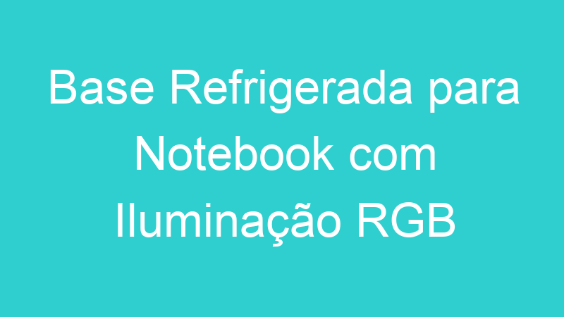 Base Refrigerada para Notebook com Iluminação RGB