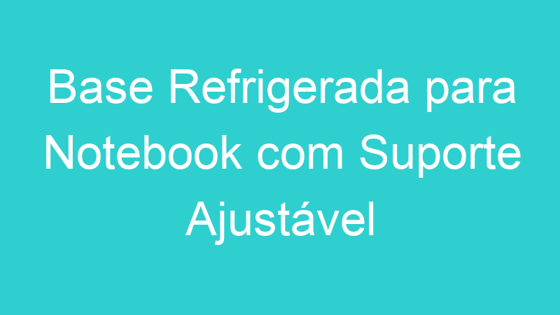 Base Refrigerada para Notebook com Suporte Ajustável