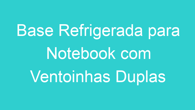 Base Refrigerada para Notebook com Ventoinhas Duplas