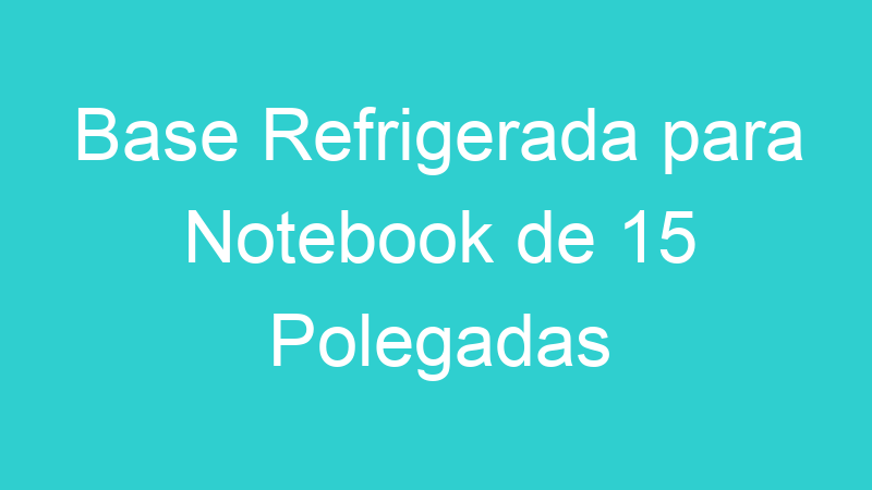 Base Refrigerada para Notebook de 15 Polegadas