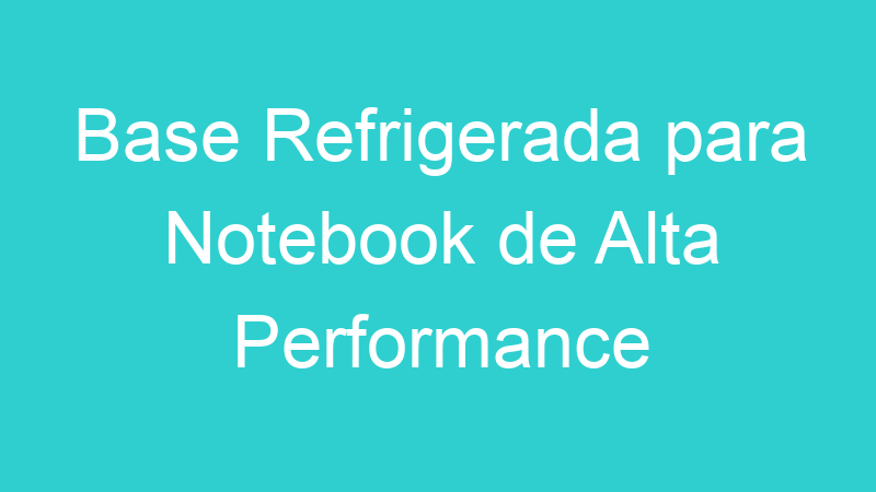 Base Refrigerada para Notebook de Alta Performance