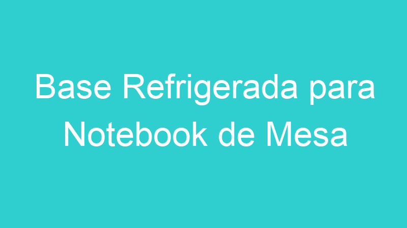 Base Refrigerada para Notebook de Mesa