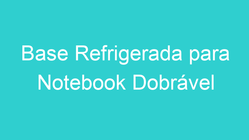 Base Refrigerada para Notebook Dobrável