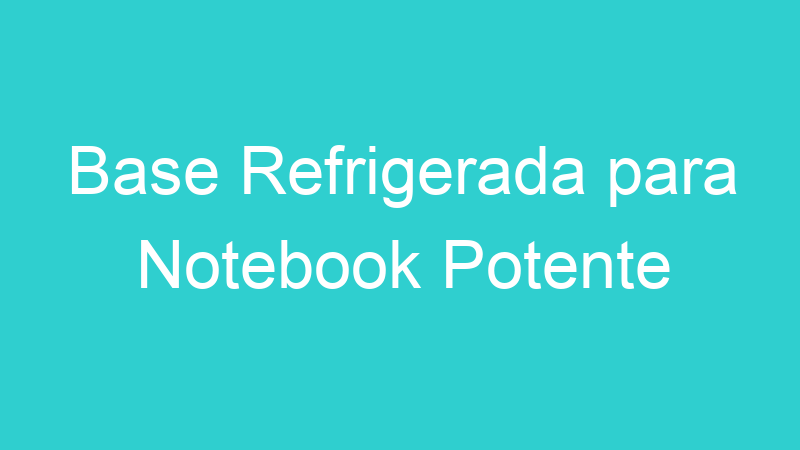 Base Refrigerada para Notebook Potente