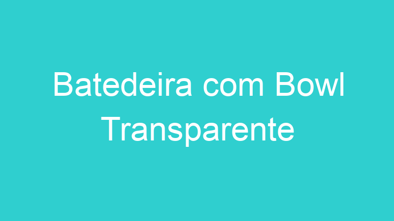Batedeira com Bowl Transparente