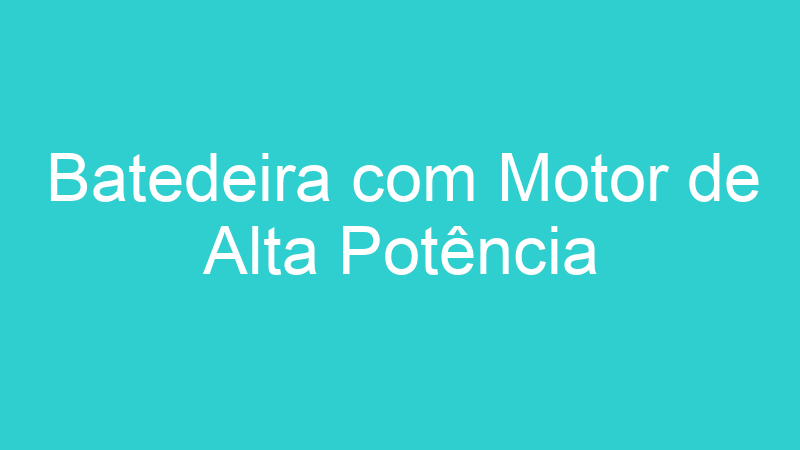 Batedeira com Motor de Alta Potência