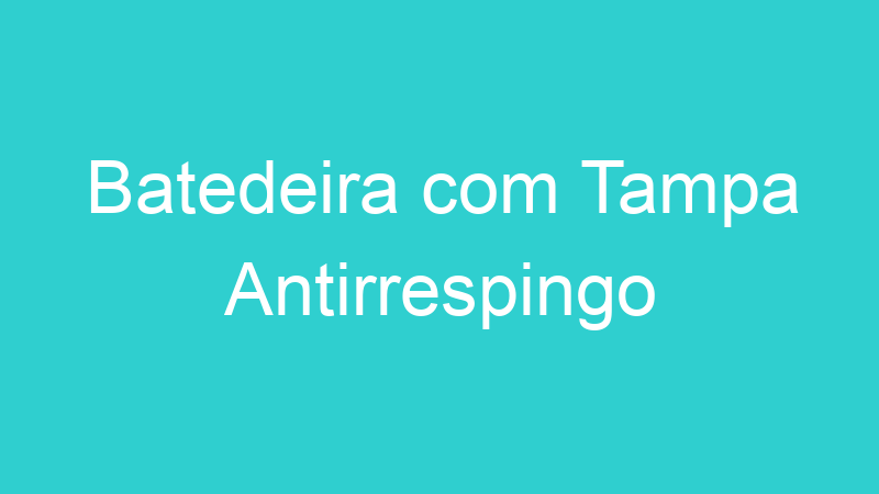 Batedeira com Tampa Antirrespingo