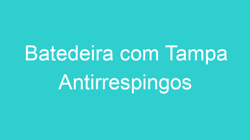 Batedeira com Tampa Antirrespingos