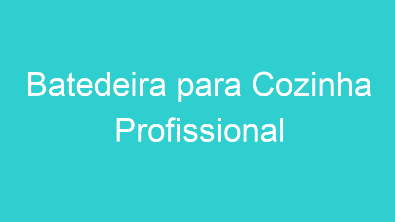 Batedeira para Cozinha Profissional