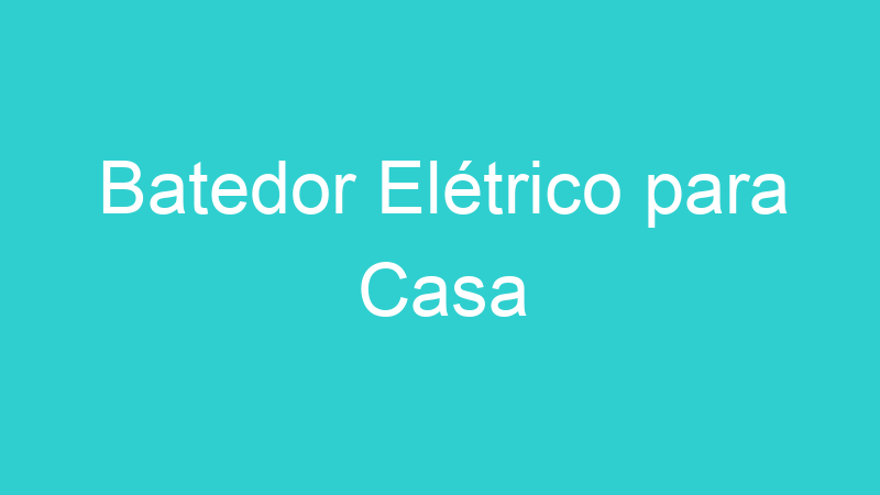 Batedor Elétrico para Casa