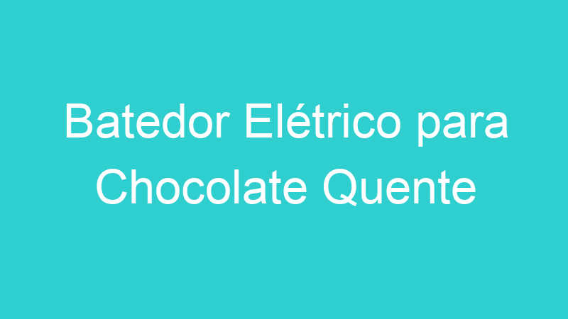 Batedor Elétrico para Chocolate Quente