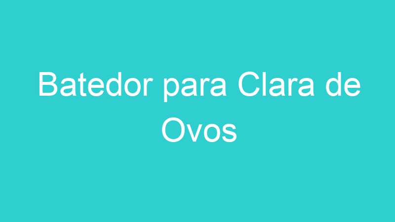 Batedor para Clara de Ovos