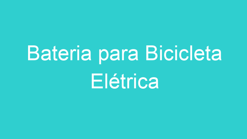 Bateria para Bicicleta Elétrica