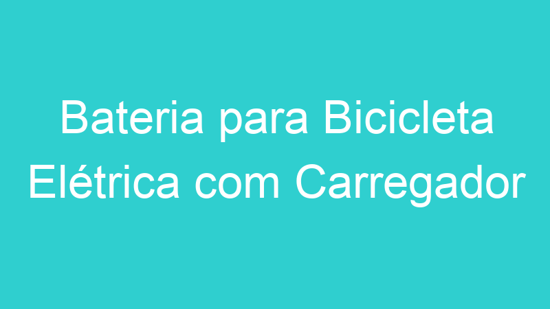 Bateria para Bicicleta Elétrica com Carregador